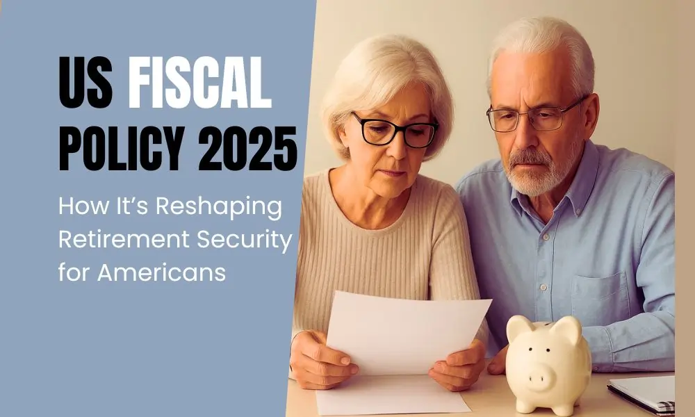 How US Fiscal Policy 2025 Is Reshaping Retirement Security